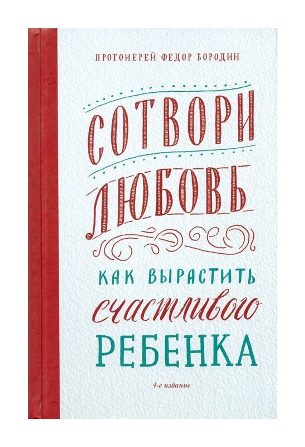 Сотвори любовь. Как вырастить счастливого ребенка.  Протоиерей Федор Бородин
