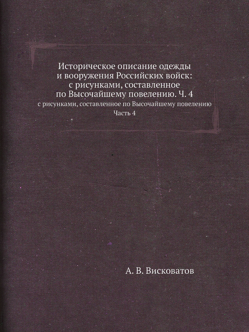 Историческое описание одежды и вооружения Российских войск: с рисунками, составленное по Высочайшему повелению. Ч. 4 | А. В. Висковатов