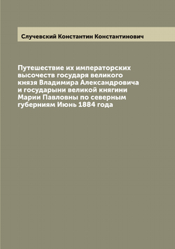 Путешествие их императорских высочеств государя великого князя Владимира Александровича и государыни великой княгини Марии Павловны по северным губерниям Июнь 1884 года | Случевский Константин Константинович
