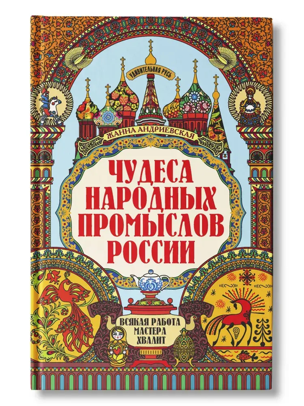 Чудеса народных промыслов России: всякая работа мастера хвалит