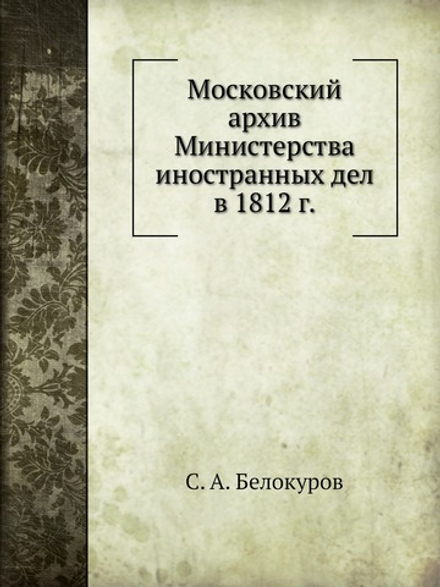 Московский Архив Министерства Иностранных Дел в 1812 г | С. А. Белокуров