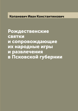 Рождественские святки и сопровождающие их народные игры и развлечения в Псковской губернии | Копаневич Иван Константинович