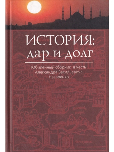 История: дар и долг. Юбилейный сборник в честь Александра Васильевича Назаренко