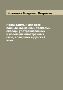Необходимый для всех полный карманный толковый словарь употребительных и новейших иностранных слов, вошедших в русский язык | Коломнин Владимир Петрович