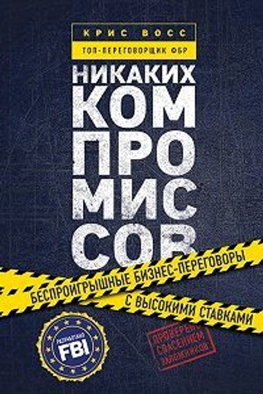Никаких компромиссов. Беспроигрышные переговоры с экстремально высокими ставками. От топ-переговорщика ФБР
