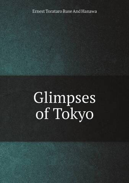 Glimpses of Tokyo | Ernest Torataro Ruse And Hanawa