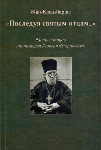 "Последуя святым отцам..." Жизнь и труды протоиерея Геогрия Флоровского. Жан-Клод Ларше