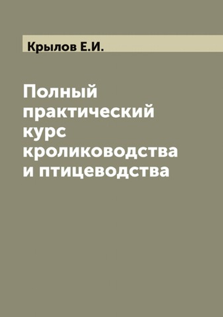 Полный практический курс кролиководства и птицеводства | Крылов Е.И.