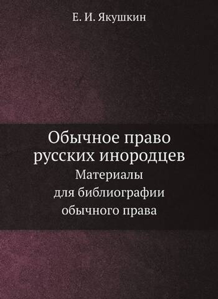 Обычное право русских инородцев. Материалы для библиографии обычного права. | Е.И. Якушкин