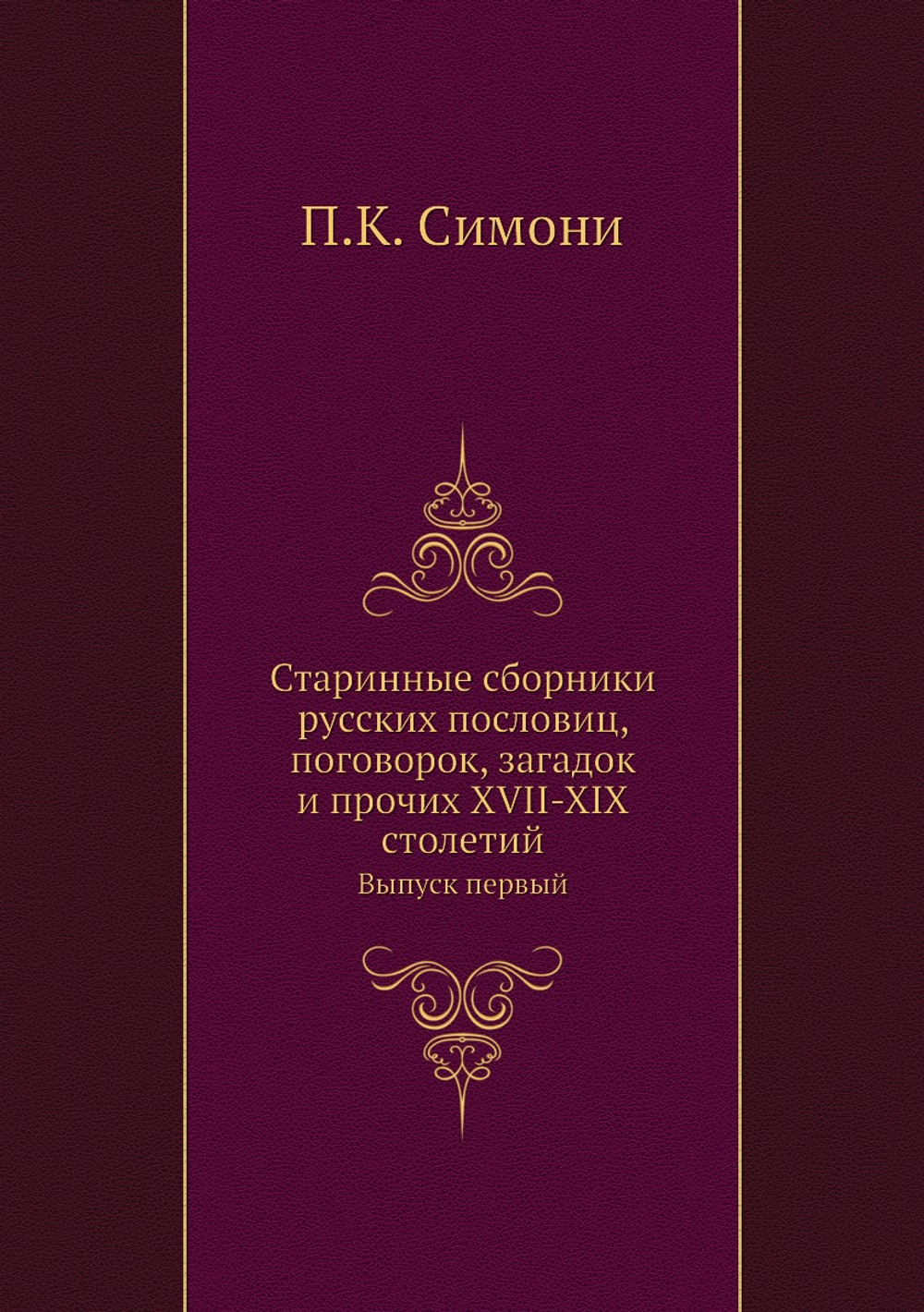 Старинные сборники русских пословиц, поговорок, загадок и прочих XVII-XIX столетий. Выпуск первый | П.К. Симони