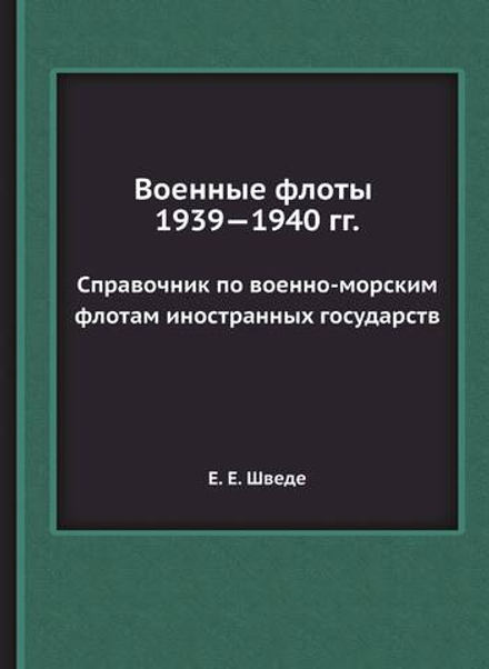 Военные флоты 1939—1940 гг.. Справочник по военно-морским флотам иностранных государств | Е.Е. Шведе