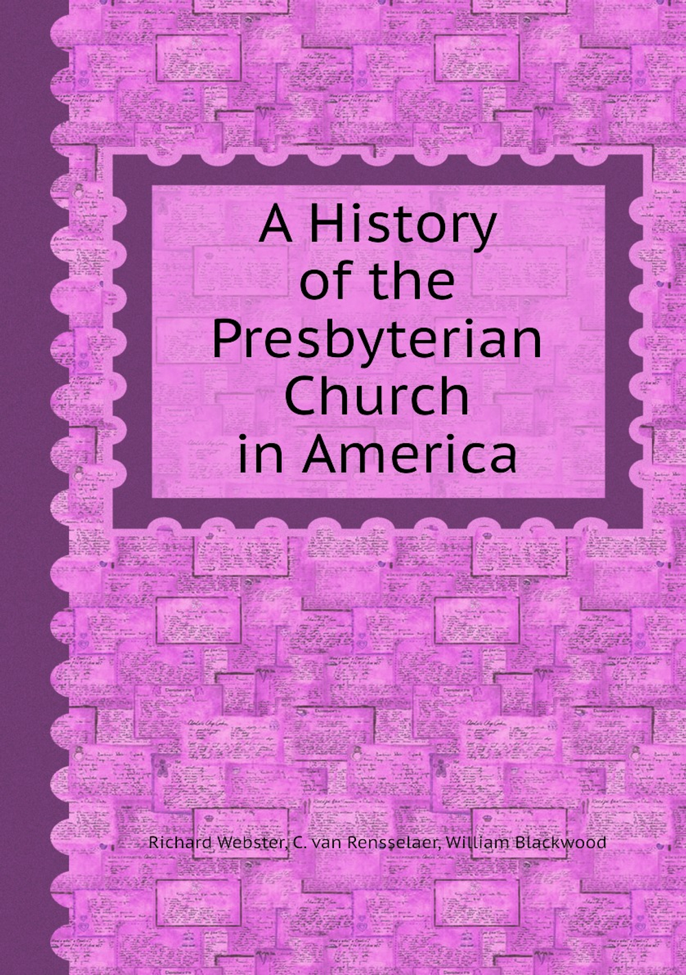 A History of the Presbyterian Church in America | Richard Webster; C. van Rensselaer; William Blackwood