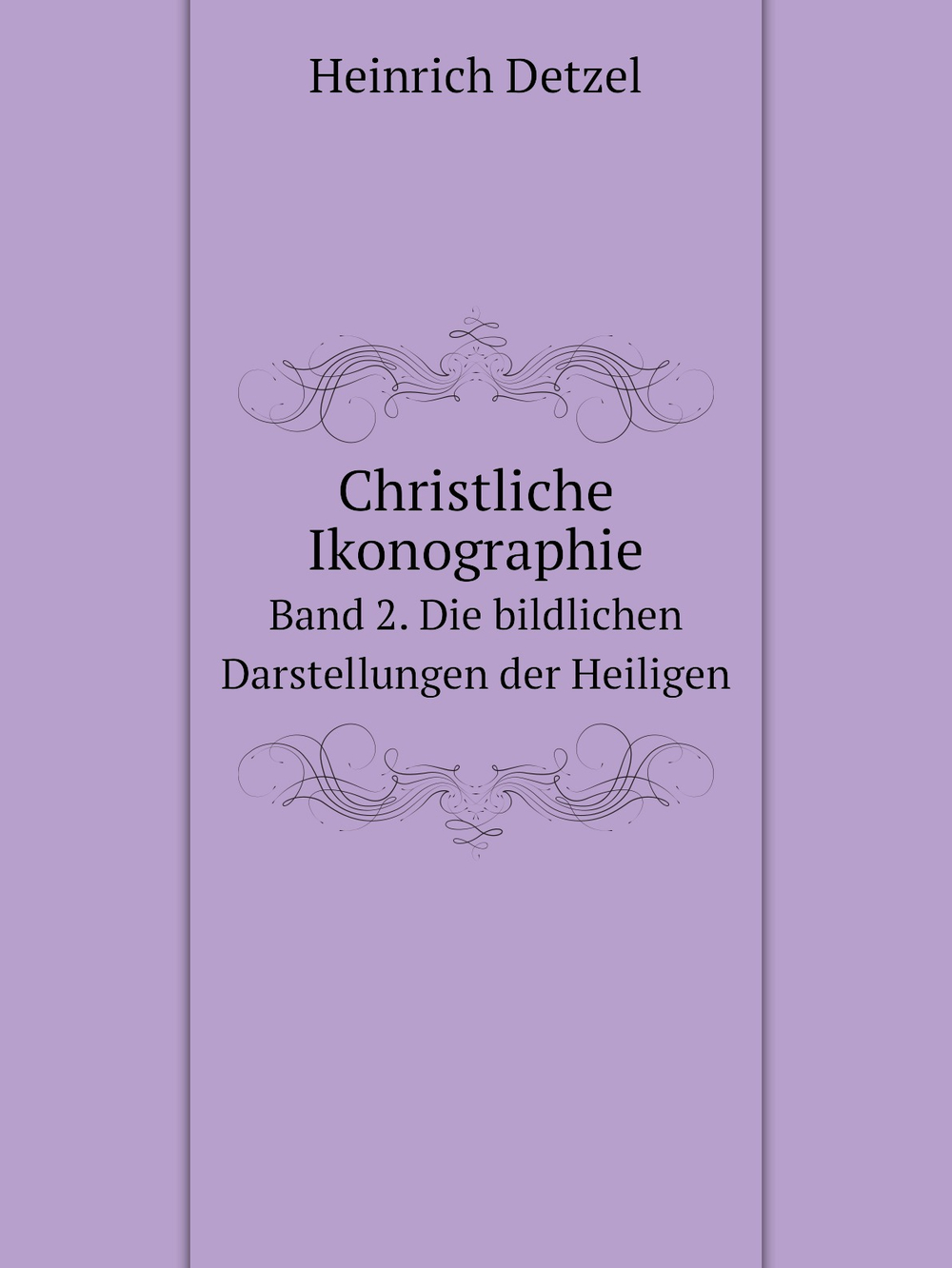 Christliche Ikonographie. Band 2. Die bildlichen Darstellungen der Heiligen | Heinrich Detzel