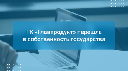 ГК «Главпродукт» перешла в собственность государства
