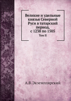 Великие и удельные князья Северной Руси в татарский период, с 1238 по 1505. Том II | А.В. Экземплярский