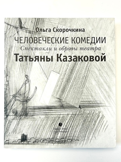 Человеческие комедии. Спектакли и образы театра Татьяны Казаковой