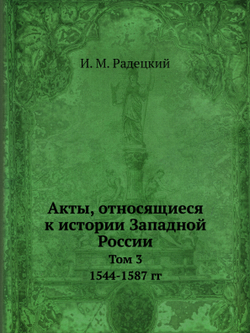 Акты, относящиеся к истории Западной России. Том 3. 1544-1587 гг | И. М. Радецкий