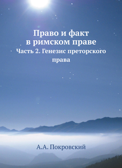 Право и факт в римском праве. Часть 2. Генезис преторского права | А.А. Покровский