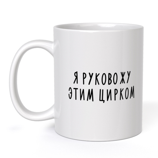 Кружка керамическая Я руковожу этим цирком, 330 мл