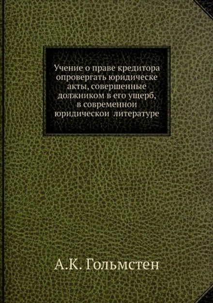 Учение о праве кредитора опровергать юридическе акты, совершенные должником в его ущерб, в современной юридической литературе | А.К. Гольмстен