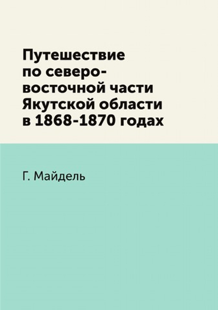 Путешествие по северо-восточной части Якутской области в 1868-1870 годах | Г. Майдель