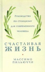 Счастливая жизнь: Руководство по стоицизму для современного человека