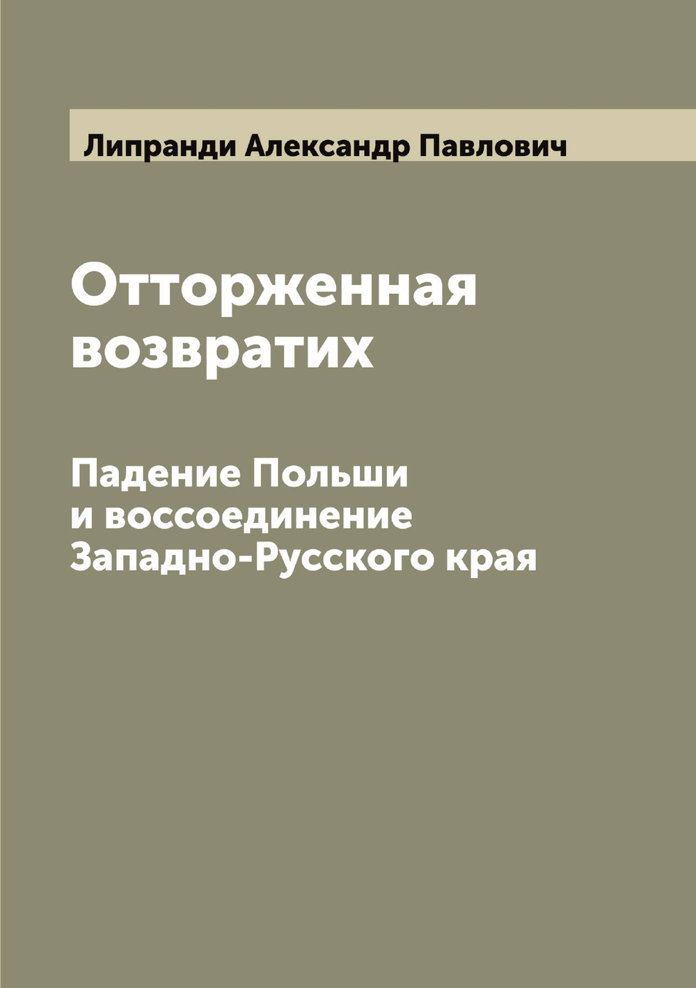 Отторженная возвратих. Падение Польши и воссоединение Западно-Русского края | Липранди Александр Павлович