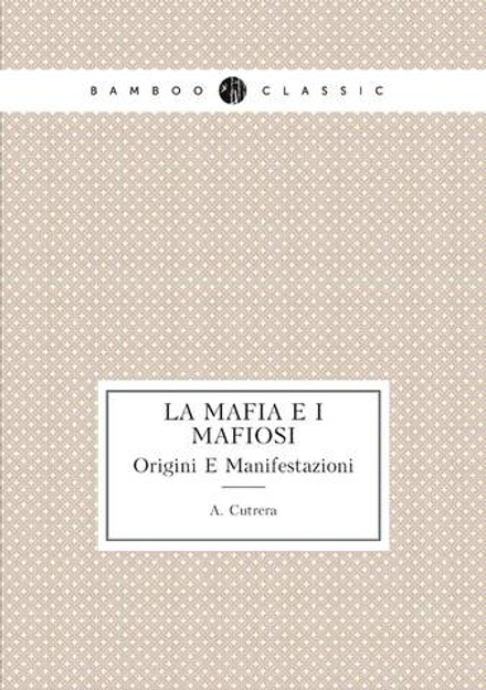 La Mafia E I Mafiosi. Origini E Manifestazioni | A. Cutrera
