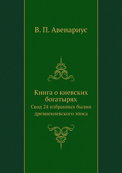 Книга о киевских богатырях. Свод 24 избранных былин древнекиевского эпоса | В. П. Авенариус