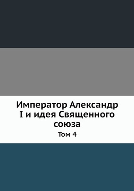 Император Александр I и идея Священного союза. Том 4 | В.К. Надлер