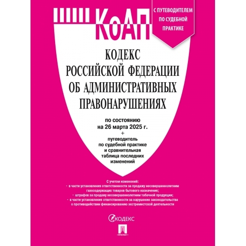 Кодекс РФ об административных правонарушениях (КОАП РФ) по сост. на 26.03.2025 с таблицей изменений и с путеводителем по судебной практике.-М.:Проспект,2025.
