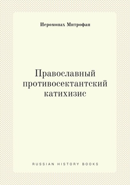 Православный противосектантский катихизис | Иеромонах Митрофан; Архиеископ Антоний