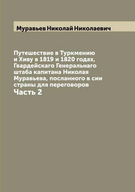 Путешествие в Туркмению и Хиву в 1819 и 1820 годах, Гвардейскаго Генеральнаго штаба капитана Николая Муравьева, посланного в сии страны для переговоров. Часть 2 | Муравьев Николай Николаевич