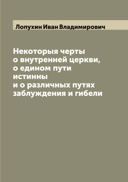 Некоторыя черты о внутренней церкви, о едином пути истинны и о различных путях заблуждения и гибели | Лопухин Иван Владимирович