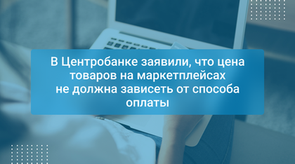 В Центробанке заявили, что цена товаров на маркетплейсах не должна зависеть от способа оплаты
