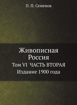 Живописная Россия. Том VI  ЧАСТЬ ВТОРАЯ  Издание 1900 года | П. П. Семенов