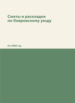 Сметы и раскладки по Ковровскому уезду. На 1908 год | Нет автора