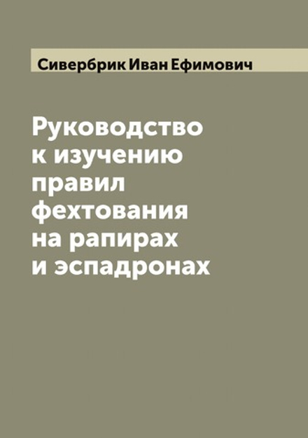Руководство к изучению правил фехтования на рапирах и эспадронах | Сивербрик Иван Ефимович