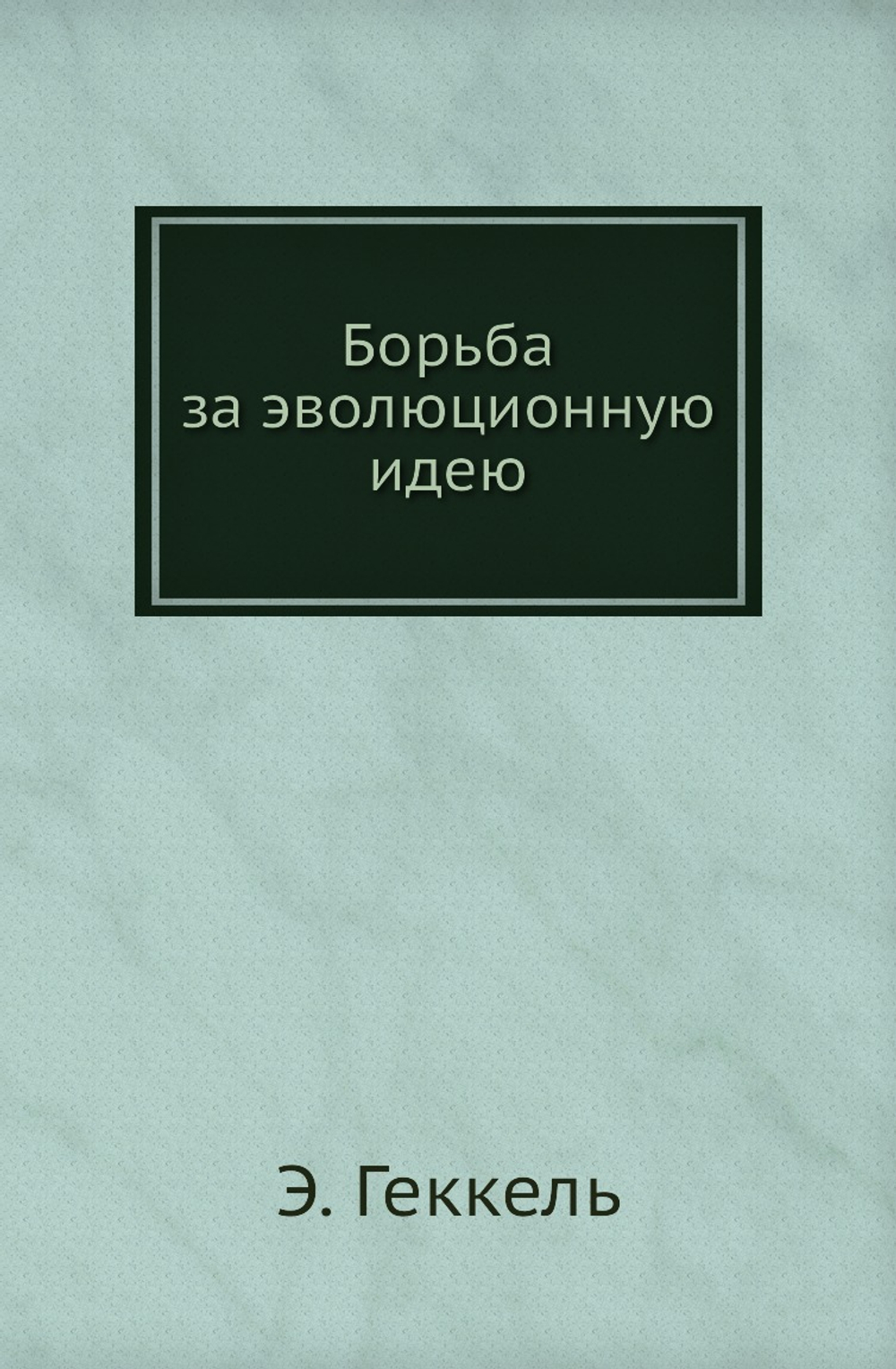 Борьба за эволюционную идею | Э. Геккель