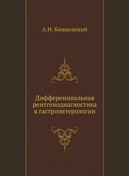 Дифференциальная рентгенодиагностика в гастроэнтерологии | А.Н. Кишковский