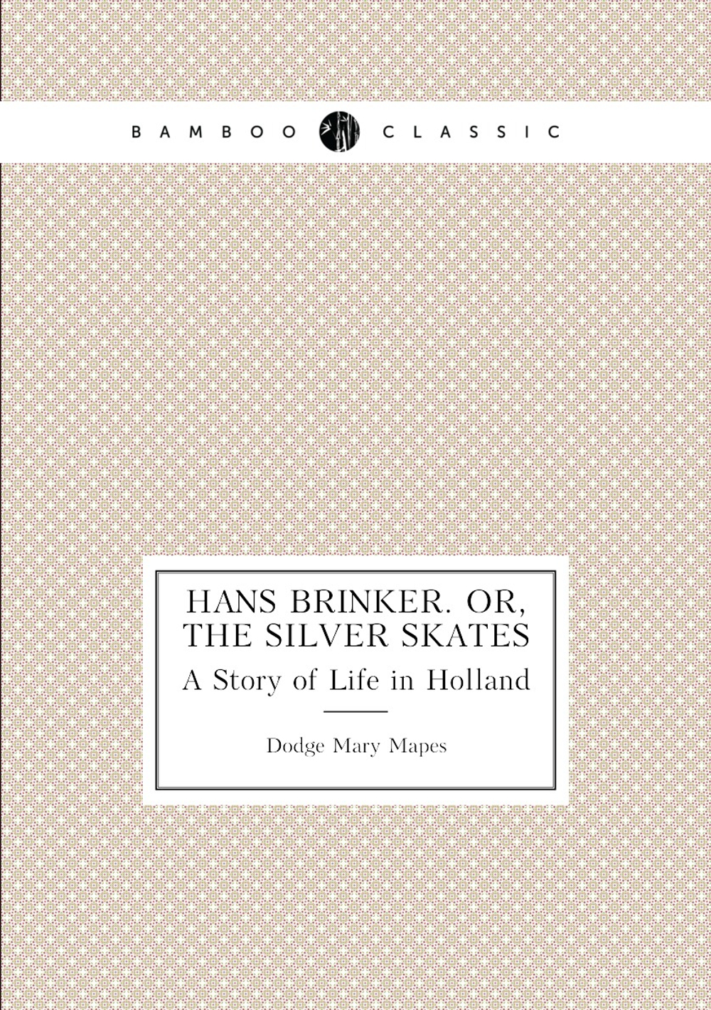 Hans Brinker. Or, The Silver Skates. A Story of Life in Holland | Dodge Mary Mapes