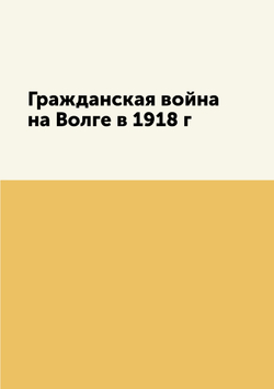 Гражданская война на Волге в 1918 г | Нет автора