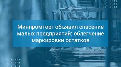 Минпромторг объявил спасение малых предприятий: облегчение маркировки остатков