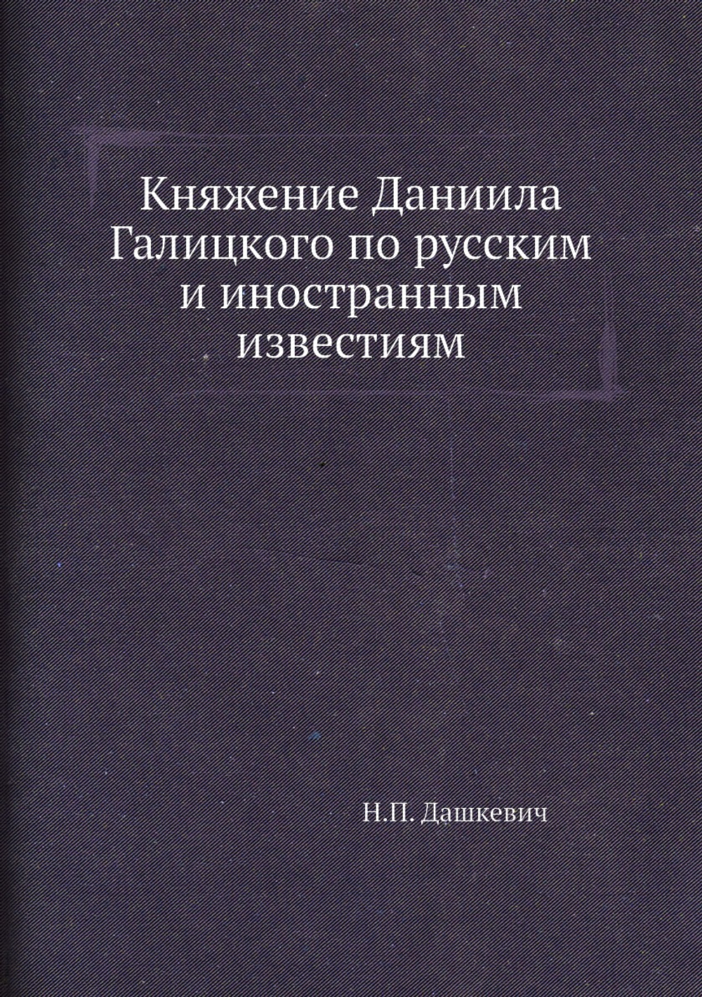 Княжение Даниила Галицкого по русским и иностранным известиям | Н.П. Дашкевич
