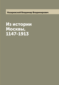 Из истории Москвы, 1147-1913 | Назаревский Владимир Владимирович
