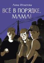 Игнатова А. Всё в порядке, мама!