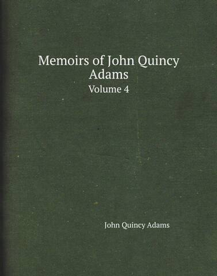 Memoirs of John Quincy Adams. Volume 4 | Adams John Quincy