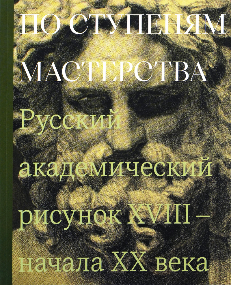 По ступеням мастерства. Русский академический рисунок XVIII – начала ХХ века