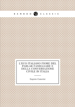 L'eco italiano fiore del parlar famigliare e della conversazione civile in Italia | Eugenio Camerini
