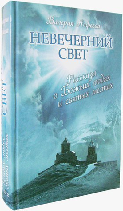 Невечерний свет. Рассказы о Божьих людях и святых местах Валерия Алфеева